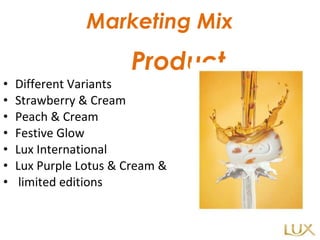   Marketing Mix Product Different Variants Strawberry & Cream Peach & Cream Festive Glow Lux International Lux Purple Lotus & Cream & limited editions 