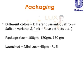 Packaging Different colors  – Different variants( Saffron – Saffron variants & Pink – Rose extracts etc. ) Package size  – 100gm, 120gm, 150 gm Launched  – Mini Lux – 45gm - Rs 5 