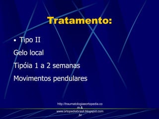 Tratamento:
• Tipo II
Gelo local
Tipóia 1 a 2 semanas
Movimentos pendulares
http://traumatologiaeortopedia.co
m &
www.ortopediabrasil.blogspot.com
.br
 