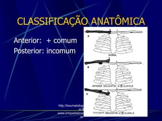 CLASSIFICAÇÃO ANATÔMICA
Anterior: + comum
Posterior: incomum
http://traumatologiaeortopedia.co
m &
www.ortopediabrasil.blogspot.com
.br
 