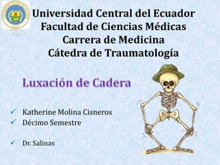 Universidad Central del Ecuador 
Facultad de Ciencias Médicas 
Carrera de Medicina 
Cátedra de Traumatología 
 Katherine Molina Cisneros 
 Décimo Semestre 
 Dr. Salinas 
 