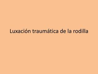Luxación traumática de la rodilla
 