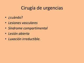 Cirugía de urgencias
•   ¿cuándo?
•   Lesiones vasculares
•   Síndrome compartimental
•   Lesión abierta
•   Luxación irreductible.
 