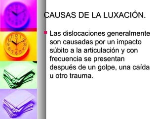 CAUSAS DE LA LUXACIÓN.
Las dislocaciones generalmente
son causadas por un impacto
súbito a la articulación y con
frecuencia se presentan
después de un golpe, una caída
u otro trauma.