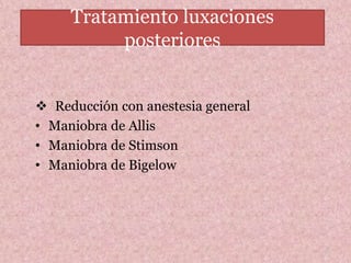 Tratamiento luxaciones 
posteriores 
 Reducción con anestesia general 
• Maniobra de Allis 
• Maniobra de Stimson 
• Maniobra de Bigelow 
20 
 