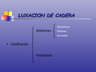 LUXACION DE CADERA Clasificación. Anteriores: Obturatrices Pubianas Perineales Posteriores: 