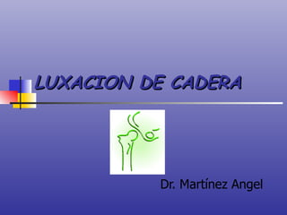 LUXACION DE CADERA Dr. Martínez Angel 