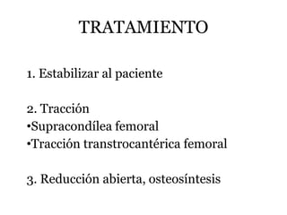 TRATAMIENTO
1. Estabilizar al paciente
2. Tracción
•Supracondílea femoral
•Tracción transtrocantérica femoral
3. Reducción abierta, osteosíntesis
 