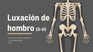 Luxación de
hombro (G-H)
Yessica López Jiménez
Traumatología
6°D
 