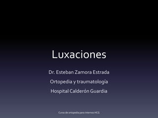 Luxaciones
Dr. Esteban Zamora Estrada
Ortopedia y traumatología
Hospital Calderón Guardia
Curso de ortopedia para internos HCG
 