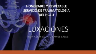 LUXACIONES
MIP: CÉSAR ALONSO RAMOS SALAS
HONORABLE Y RESPETABLE
SERVICIO DE TRAUMATOLOGÍA
DEL HGZ 3
 
