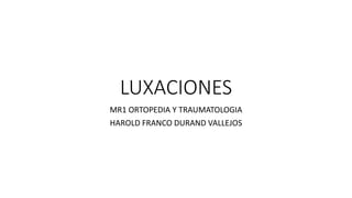 LUXACIONES
MR1 ORTOPEDIA Y TRAUMATOLOGIA
HAROLD FRANCO DURAND VALLEJOS
 