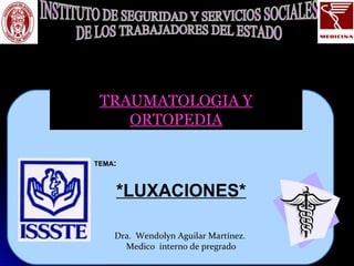 TRAUMATOLOGIA Y
ORTOPEDIA
TEMATEMA::
*LUXACIONES*
Dra. Wendolyn Aguilar Martínez.
Medico interno de pregrado
 