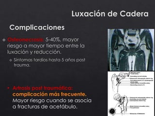 52
Luxación de Cadera
Complicaciones
• Artrosis post traumática:
complicación más frecuente.
Mayor riesgo cuando se asocia
a fracturas de acetábulo.
 