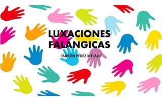 LUXACIONES
FALÁNGICAS
PADRÓN PÉREZ XITLALIC
 