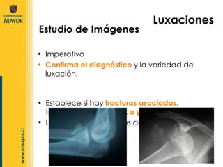 Imperativo Confirma el diagnóstico  y la variedad de luxación. Estudio de Imágenes  Luxaciones Establece si hay  fracturas asociadas. Importancia terapéutica y legal .  La radiografía simple es de elección. 