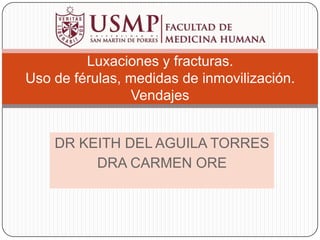 DR KEITH DEL AGUILA TORRES DRA CARMEN ORE Luxaciones y fracturas. Uso de férulas, medidas de inmovilización. Vendajes 