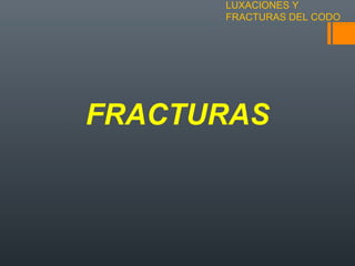 LUXACIONES Y
FRACTURAS DEL CODO
FRACTURAS
 