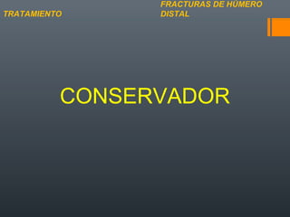 CONSERVADOR
FRACTURAS DE HÚMERO
DISTALTRATAMIENTO
 