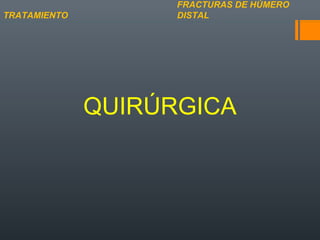 QUIRÚRGICA
FRACTURAS DE HÚMERO
DISTALTRATAMIENTO
 