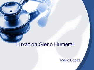 Luxacion Gleno Humeral Mario Lopez. 