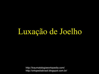 Luxação de Joelho
http://traumatologiaeortopedia.com/
http://ortopediabrasil.blogspot.com.br/
 