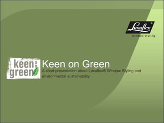 Keen on Green
A short presentation about Luxaflex® Window Styling and
environmental sustainability.
 