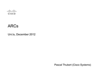 ARCs
Uni.lu, December 2012




                        Pascal Thubert (Cisco Systems)
 