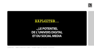 EXPLOITER...

                                         ...LE POTENTIEL
                                           ,
                                      DE L UNIVERS DIGITAL
                                      ET DU SOCIAL MEDIA


LuxStories - 12ème production LuxBox / Groupe Figaro || ||||||| ||||||||||
 
