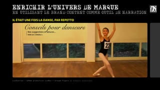 ,
ENRICHIR L UNIVERS DE MARQUE
EN UTILISANT LE BRAND CONTENT COMME OUTIL DE NARRATION
IL ÉTAIT UNE FOIS LA DANSE, PAR REPETTO




LuxStories - 12ème production LuxBox / Groupe Figaro || ||||||| ||||||||||
 