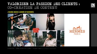 VALORISER LA PASSION DES CLIENTS :
CO-CREATION DE CONTENU
J’AIME MON CARRÉ D’HERMÈS




LuxStories - 12ème production LuxBox / Groupe Figaro || ||||||| ||||||||||
 