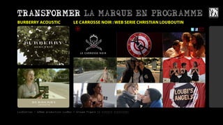 TRANSFORMER LA MARQUE EN PROGRAMME
BURBERRY ACOUSTIC                    LE CARROSSE NOIR : WEB SERIE CHRISTIAN LOUBOUTIN




LuxStories - 12ème production LuxBox / Groupe Figaro || ||||||| ||||||||||
 