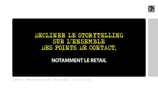 DECLINER LE STORYTELLING
                              ,
                         SUR L ENSEMBLE
                      DES POINTS DE CONTACT,

                                    NOTAMMENT LE RETAIL


LuxStories - 12ème production LuxBox / Groupe Figaro || ||||||| ||||||||||
 