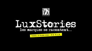 LuxStories
les marques se racontent...
                                   A.M.
     PARIS, 29 M ARS 2011 - 8 H 30
 