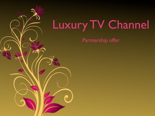 Luxury TV Channel
     Partnership offer
 