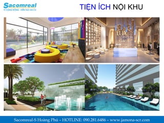 TIỆN ÍCH NỘI KHU
Sacomreal-S Hoàng Phú – HOTLINE: 090.281.6486 – www.jamona-scr.com
 