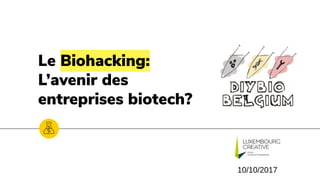 Le Biohacking:
L’avenir des
entreprises biotech?
10/10/2017
 