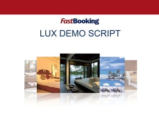 LUX DEMO SCRIPT

©FastBooking 2000-2010 All rightsreserved. Confidential

1

 