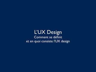 L’UX Design
Comment se déﬁnit
et en quoi consiste l'UX design
 