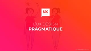 L’UX DESIGN
PRAGMATIQUE
© UX-REPUBLIC 2019 - All right reserved
 