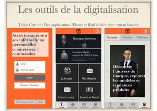 Les outils de la digitalisation 
2) Aide à la décision d’achat en Web-In-Sore 
Bornes interactives connectés tactiles 
! 
Ecrans tactiles : Tablettes & iPad 
! 
> Consultation du site, plonger dans l’univers de marque : créer une expérience riche de la 
marque et des produits (vidéos, photos immersions, détails & secrets de fabrication, 
témoignages, avis consommateurs…) 
! 
> Présentation des produits : accès aux fiches détaillées, contextualisation produits, 
collections complètes 
! 
> Accès aux services web premium 
! 
> Accès aux références produits non disponibles en magasin : le site web c’est des m2 de 
boutique en plus ! 
! 
> Catalogue en ligne : éviter la fuite vers la concurrence en cas de non satisfaction 
! 
> Click & collect / e-reservation : préparer un achat à distance, achat cadeaux 
 