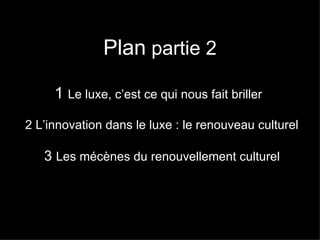 Plan  partie 2 1  Le luxe, c’est ce qui nous fait briller   2 L’innovation dans le luxe : le renouveau culturel  3  Les mécènes du renouvellement culturel 