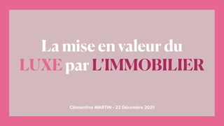 Clémentine MARTIN - 22 Décembre 2021
La mise en valeur du
LUXE par L’IMMOBILIER
 