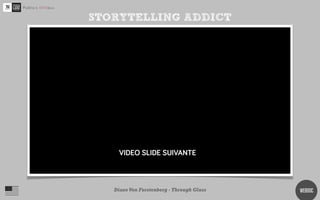 STORYTELLING ADDICT




http://www.youtube.com/watch?v=30Pjl31cyDY


       Diane Von Furstenberg - Through Glass   WEBDOC
 