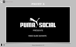 PROJET X




http://www.youtube.com/watch?v=8pIWGuc9tvA&feature=plcp


                    Puma Social by le 114
 