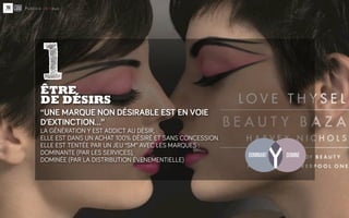 1
ÊTRE
DE DÉSIRS
‘‘UNE MARQUE NON DÉSIRABLE EST EN VOIE
D’EXTINCTION…’’
LA GÉNÉRATION Y EST ADDICT AU DÉSIR,
ELLE EST DANS...