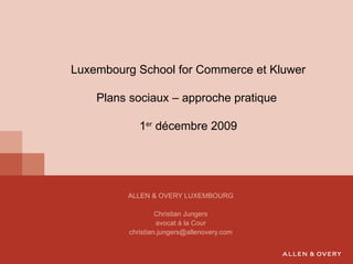 ALLEN & OVERY LUXEMBOURG Christian Jungers avocat à la Cour [email_address] Luxembourg School for Commerce et Kluwer Plans sociaux – approche pratique  1 er  décembre 2009 