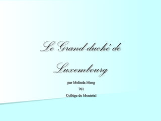 Le Grand-duché de
  Luxembourg
      par Melinda Meng
             701
     Collège de Montréal
 