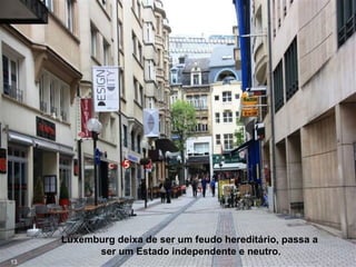 Luxemburg deixa de ser um feudo hereditário, passa a
ser um Estado independente e neutro.
13
 