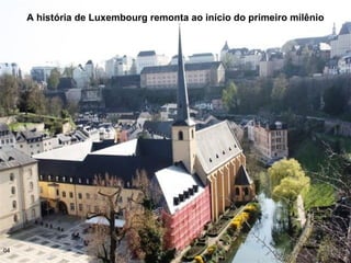 A história de Luxembourg remonta ao início do primeiro milênio
04
 
